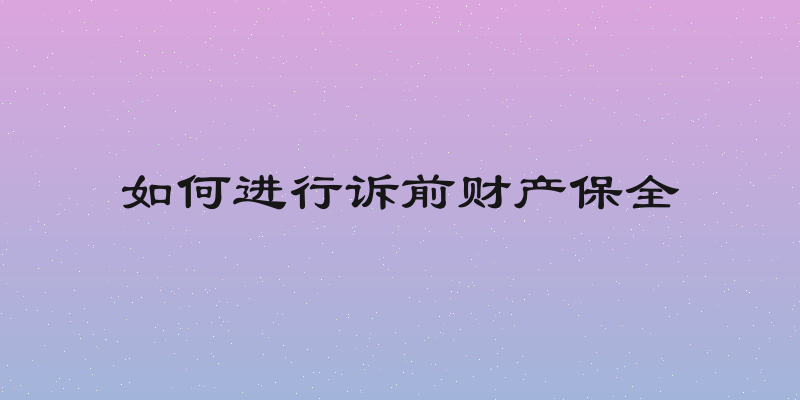 如何进行诉前财产保全