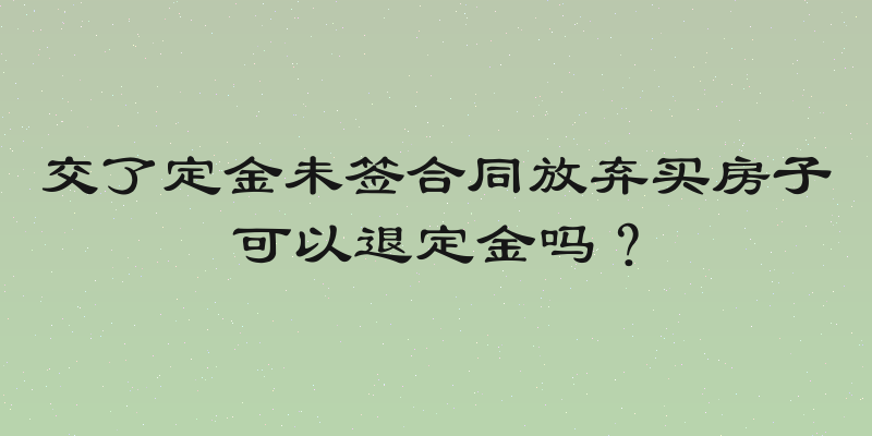 交了定金未签合同放弃买房子可以退定金吗？