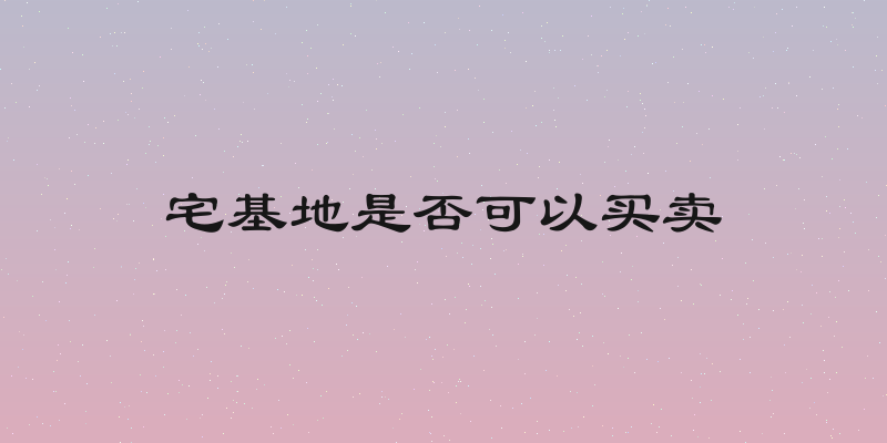 宅基地是否可以买卖