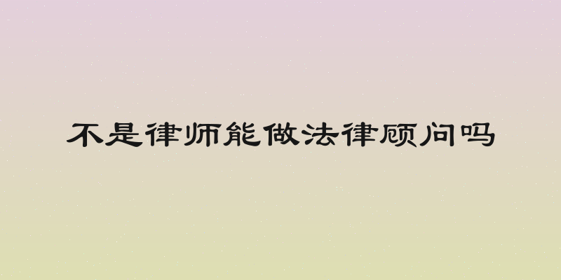 不是律师能做法律顾问吗