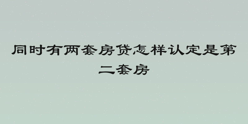 同时有两套房贷怎样认定是第二套房