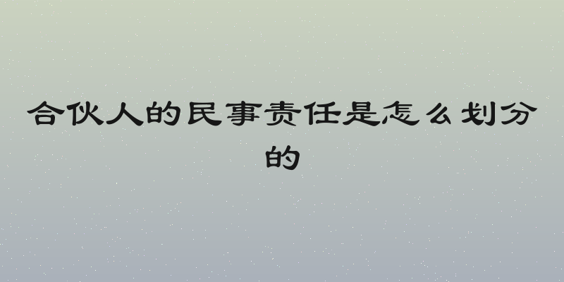 合伙人的民事责任是怎么划分的