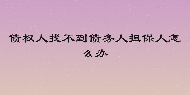 债权人找不到债务人担保人怎么办