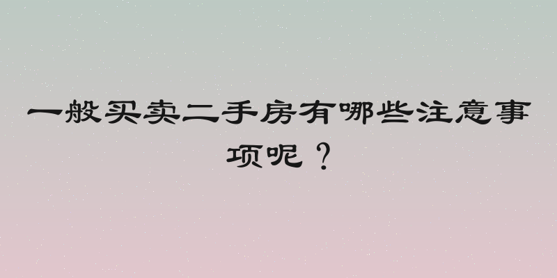 一般买卖二手房有哪些注意事项呢？