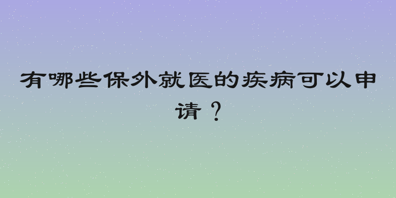 有哪些保外就医的疾病可以申请？