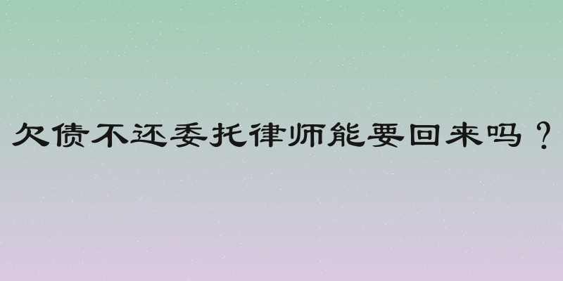 欠债不还委托律师能要回来吗？