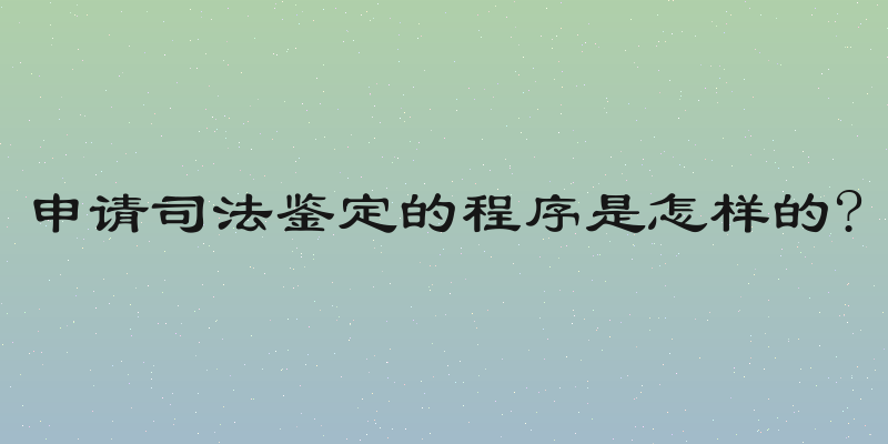 申请司法鉴定的程序是怎样的?