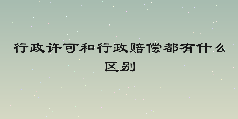 行政许可和行政赔偿都有什么区别