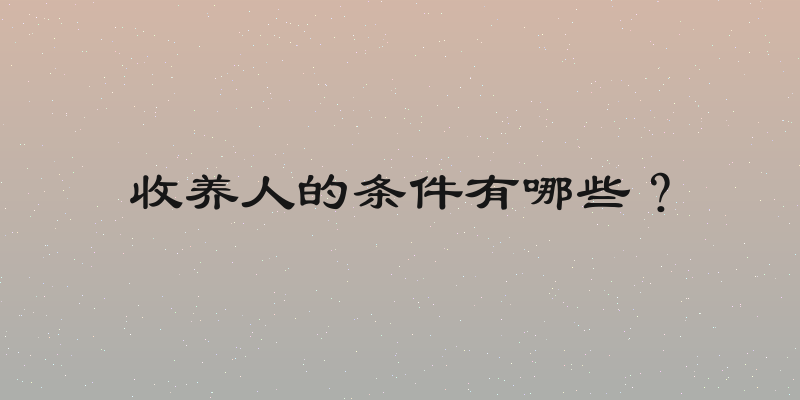 收养人的条件有哪些？