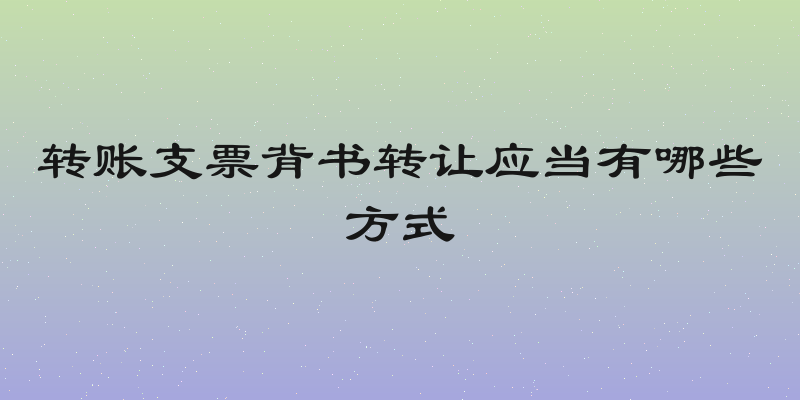 转账支票背书转让应当有哪些方式