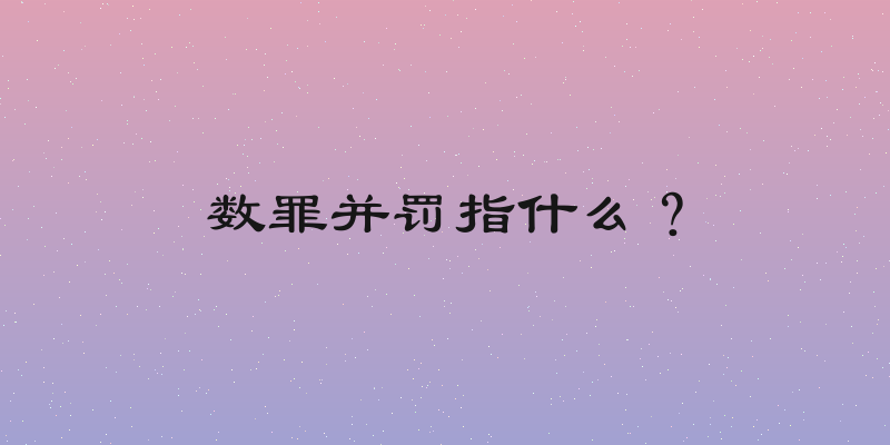 数罪并罚指什么？