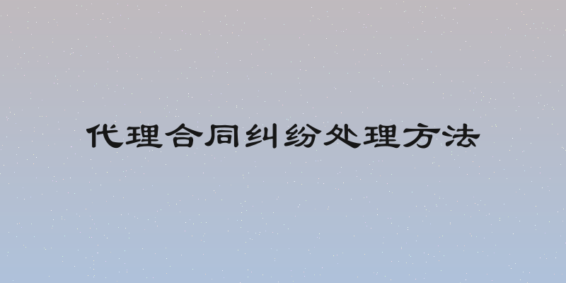 代理合同纠纷处理方法