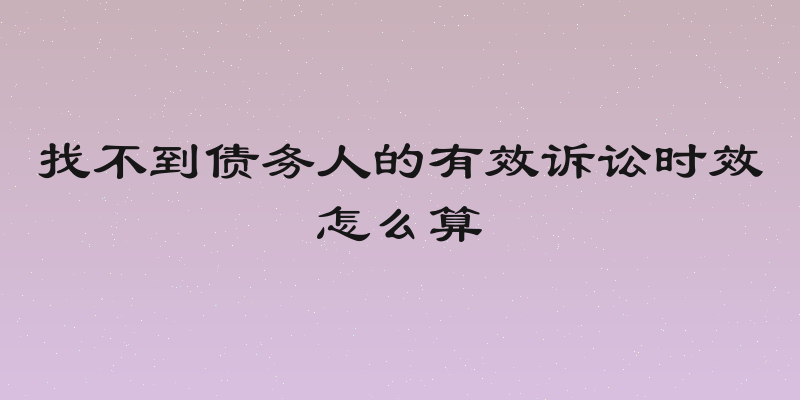 找不到债务人的有效诉讼时效怎么算