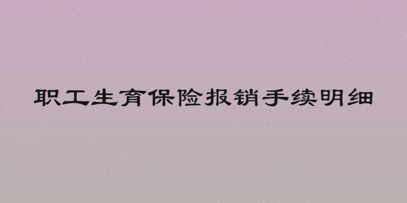 职工生育保险报销手续明细