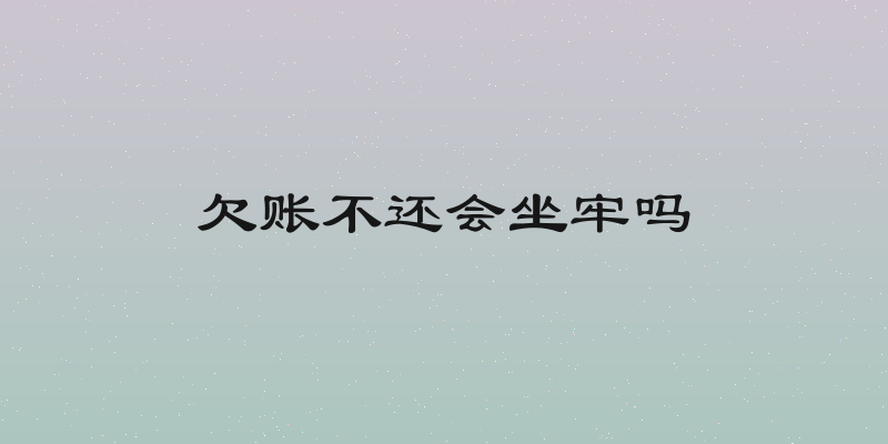 欠账不还会坐牢吗