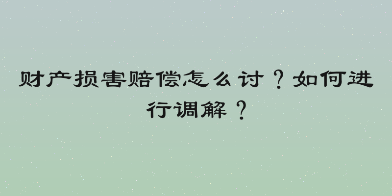 财产损害赔偿怎么讨？如何进行调解？
