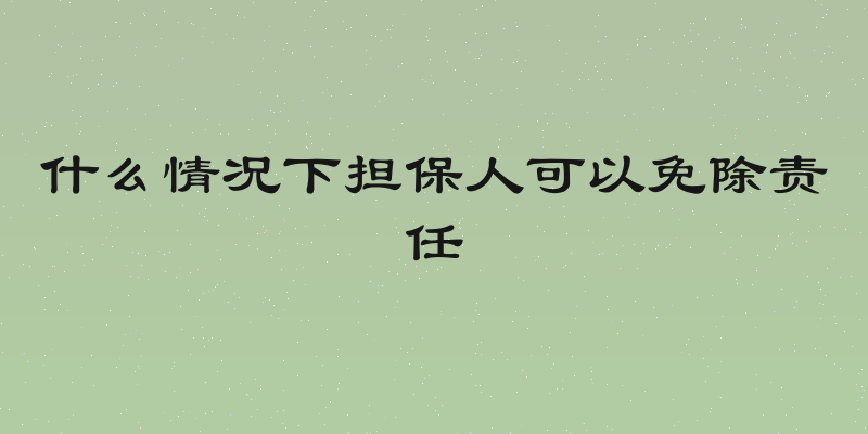 什么情况下担保人可以免除责任