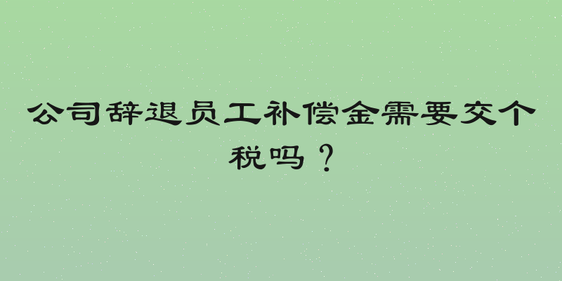 公司辞退员工补偿金需要交个税吗？