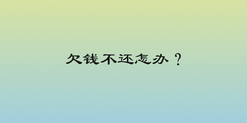 欠钱不还怎办？