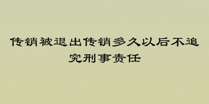 传销被退出传销多久以后不追究刑事责任