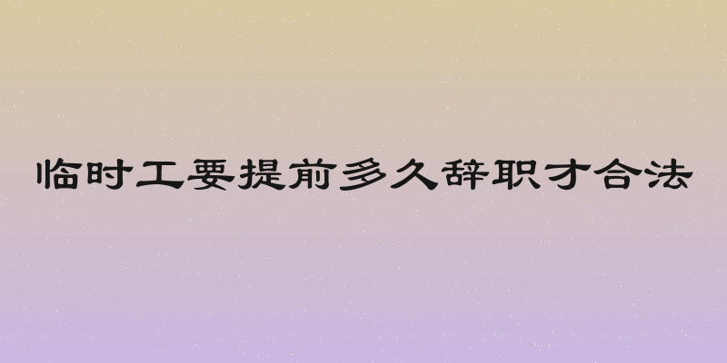 临时工要提前多久辞职才合法