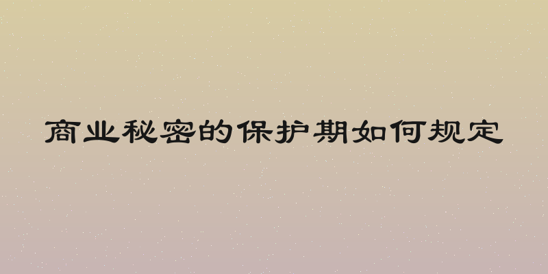 商业秘密的保护期如何规定