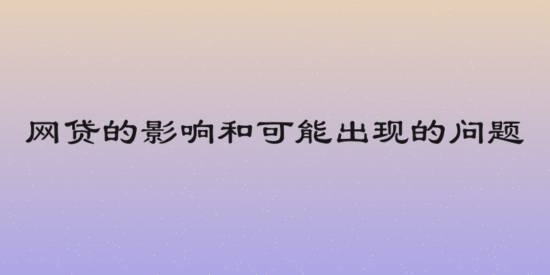 网贷的影响和可能出现的问题