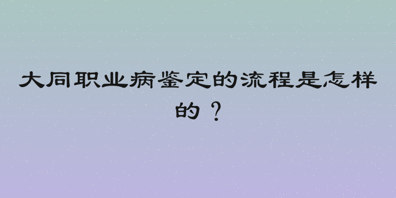 大同职业病鉴定的流程是怎样的？