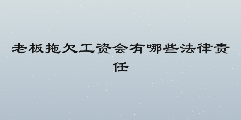 老板拖欠工资会有哪些法律责任