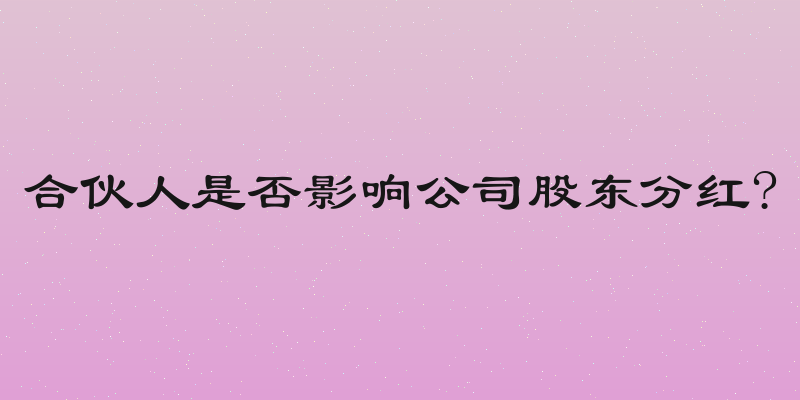 合伙人是否影响公司股东分红?