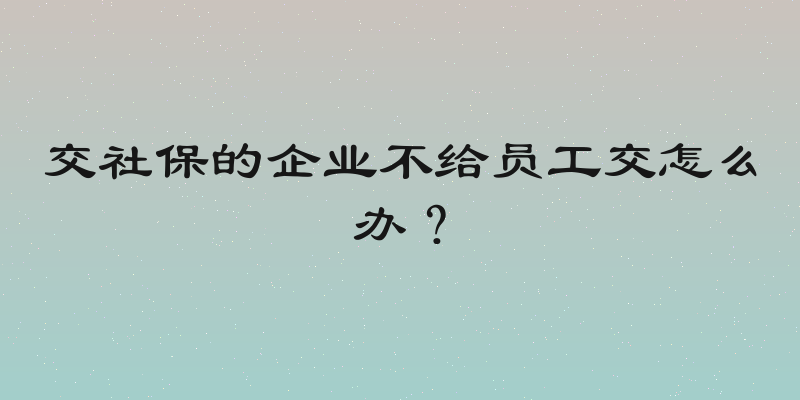 交社保的企业不给员工交怎么办？