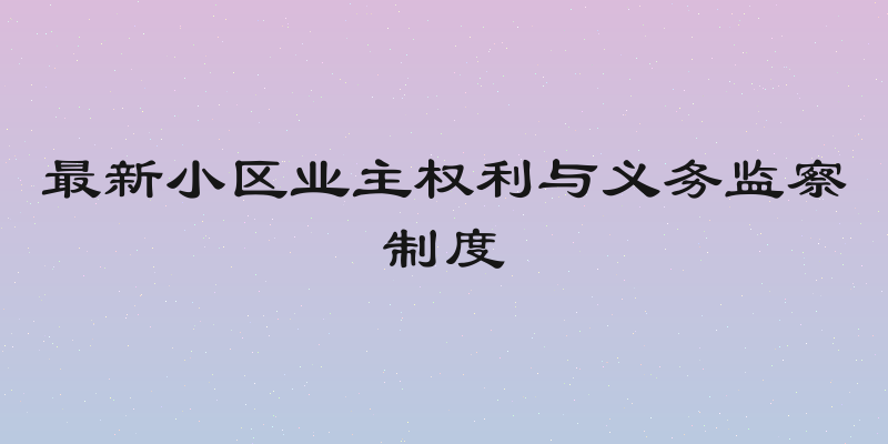 最新小区业主权利与义务监察制度