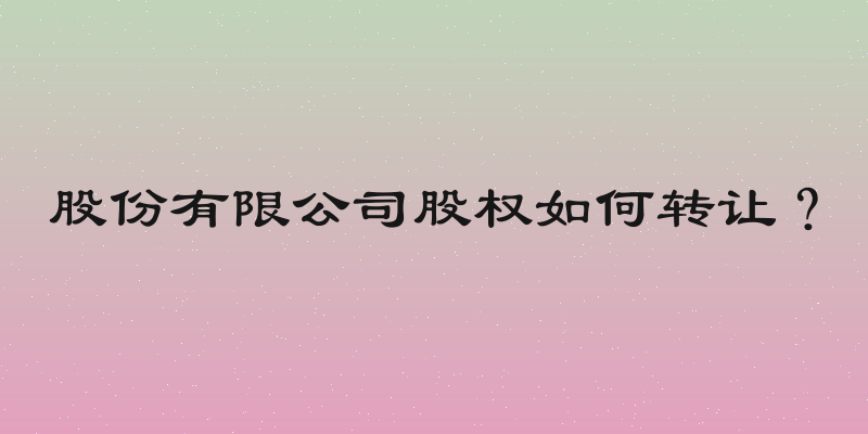 股份有限公司股权如何转让？