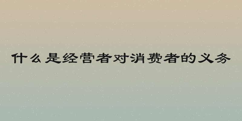 什么是经营者对消费者的义务