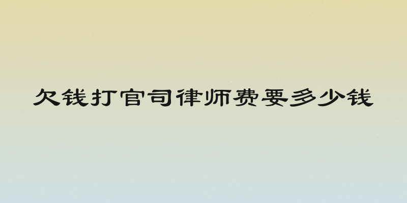 欠钱打官司律师费要多少钱
