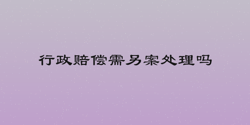 行政赔偿需另案处理吗