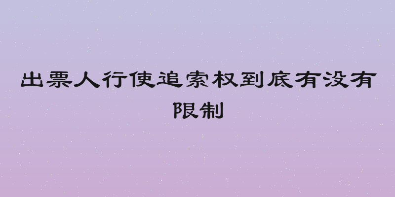 出票人行使追索权到底有没有限制