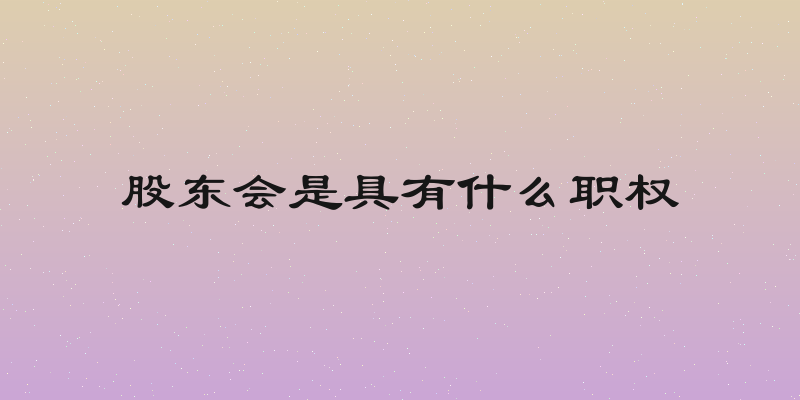 股东会是具有什么职权