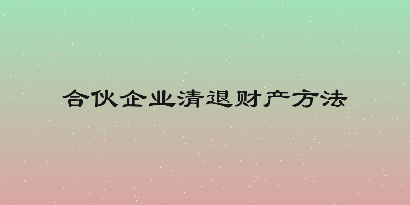 合伙企业清退财产方法