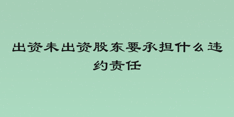 出资未出资股东要承担什么违约责任