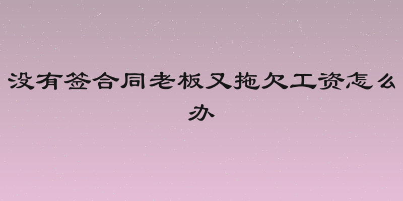 没有签合同老板又拖欠工资怎么办