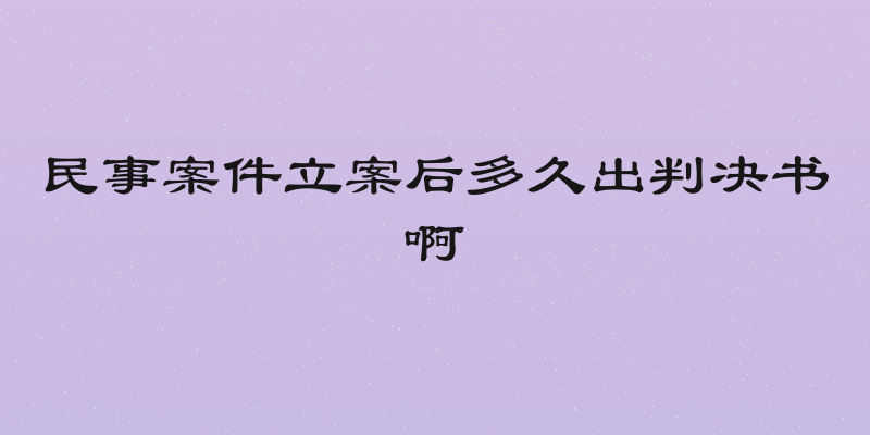 民事案件立案后多久出判决书啊