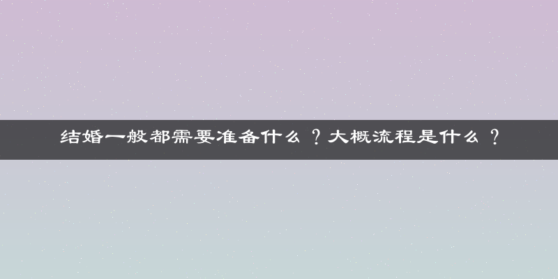 结婚一般都需要准备什么？大概流程是什么？