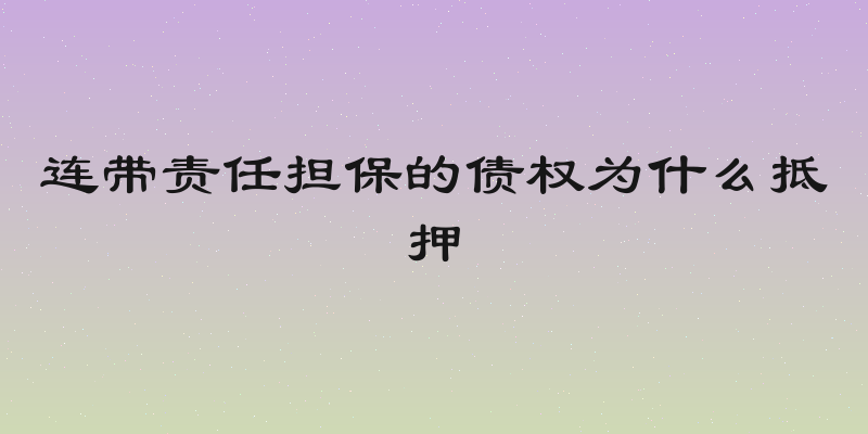 连带责任担保的债权为什么抵押