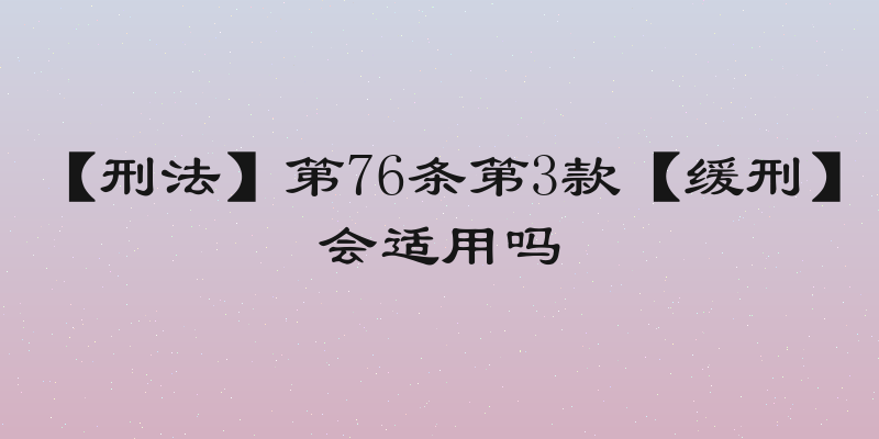 【刑法】第76条第3款【缓刑】会适用吗