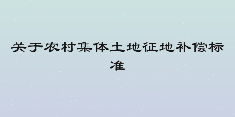 关于农村集体土地征地补偿标准