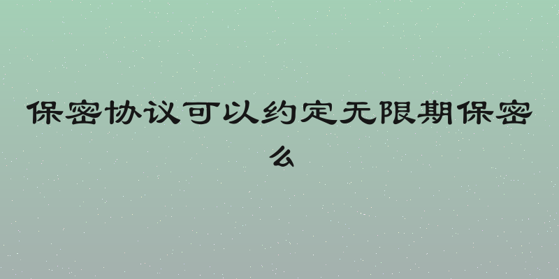 保密协议可以约定无限期保密么