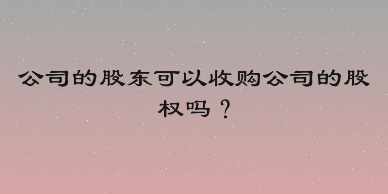 公司的股东可以收购公司的股权吗？