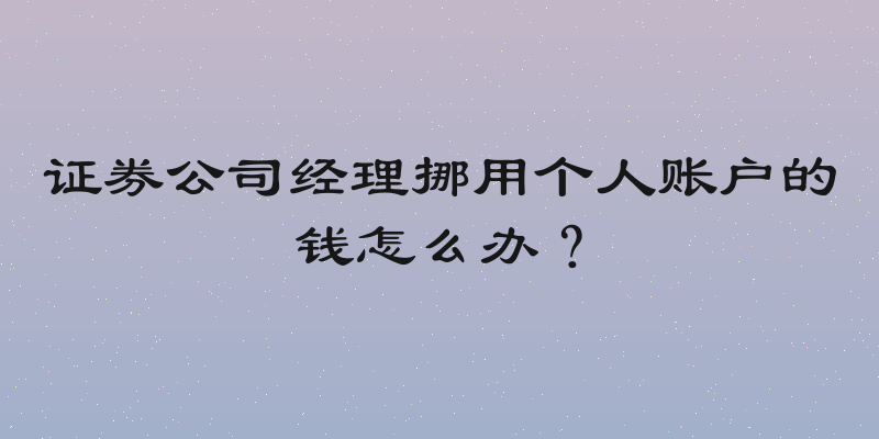 证券公司经理挪用个人账户的钱怎么办？