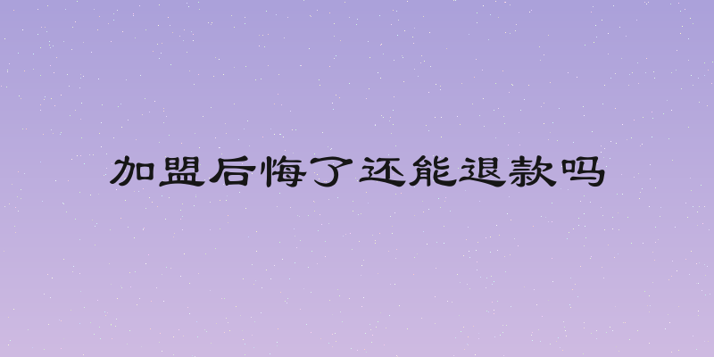 加盟后悔了还能退款吗